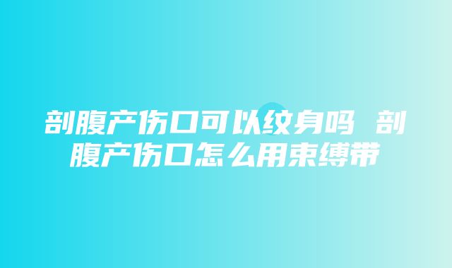 剖腹产伤口可以纹身吗 剖腹产伤口怎么用束缚带