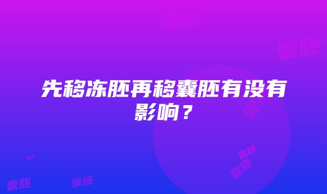 先移冻胚再移囊胚有没有影响？