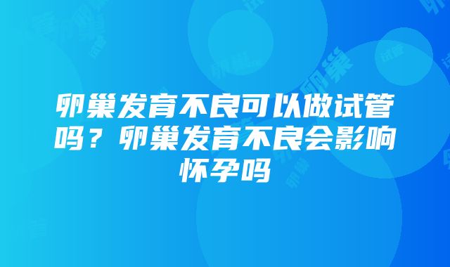 卵巢发育不良可以做试管吗？卵巢发育不良会影响怀孕吗