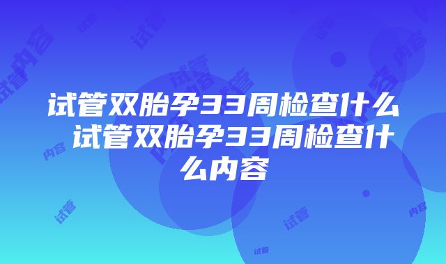 试管双胎孕33周检查什么 试管双胎孕33周检查什么内容