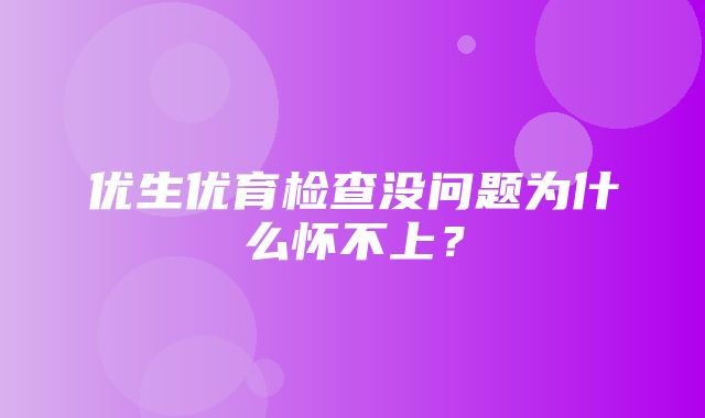 优生优育检查没问题为什么怀不上？