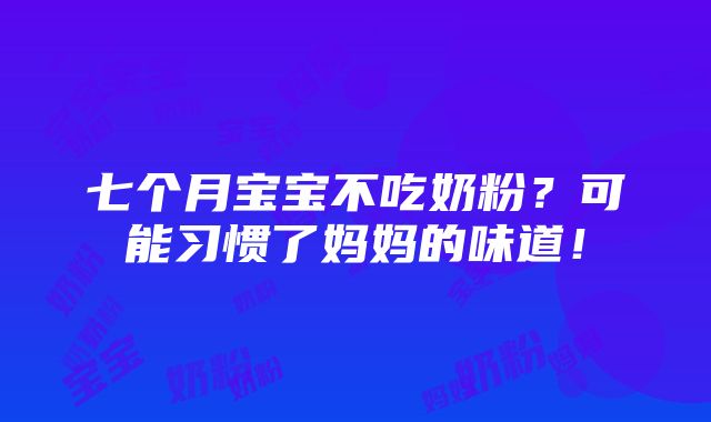 七个月宝宝不吃奶粉？可能习惯了妈妈的味道！