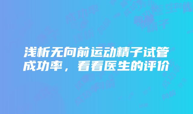 浅析无向前运动精子试管成功率，看看医生的评价