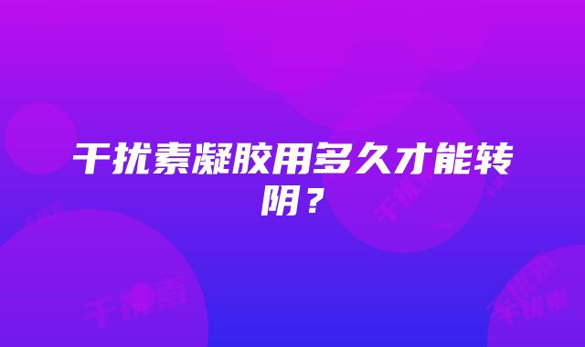 干扰素凝胶用多久才能转阴？