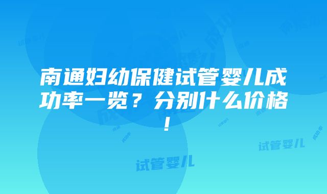 南通妇幼保健试管婴儿成功率一览？分别什么价格！