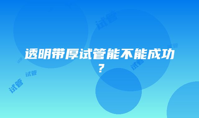 透明带厚试管能不能成功？