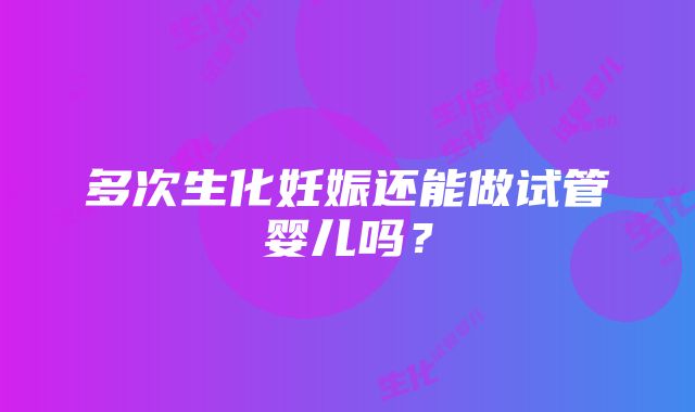 多次生化妊娠还能做试管婴儿吗？