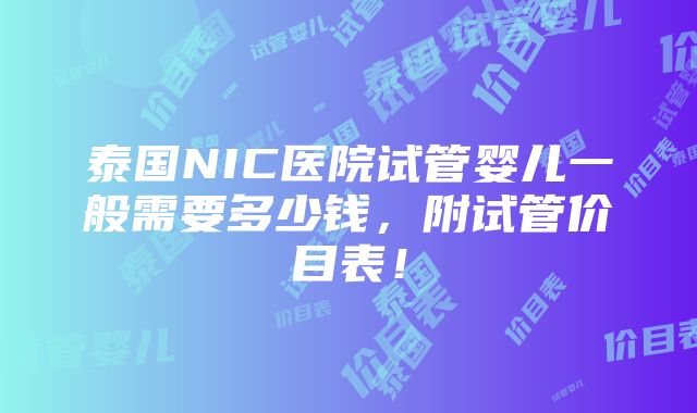 泰国NIC医院试管婴儿一般需要多少钱，附试管价目表！