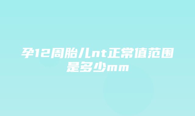 孕12周胎儿nt正常值范围是多少mm