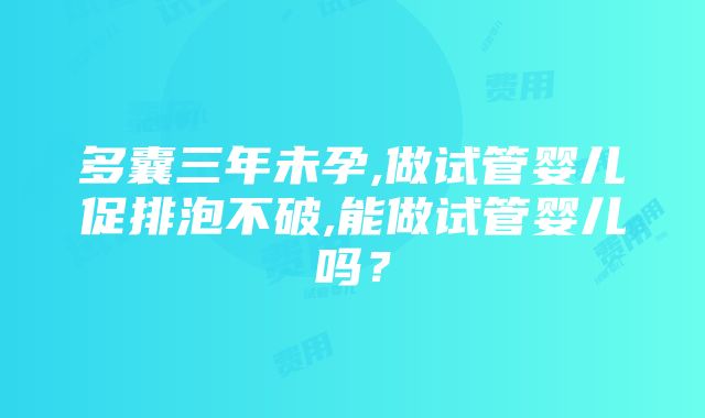 多囊三年未孕,做试管婴儿促排泡不破,能做试管婴儿吗？