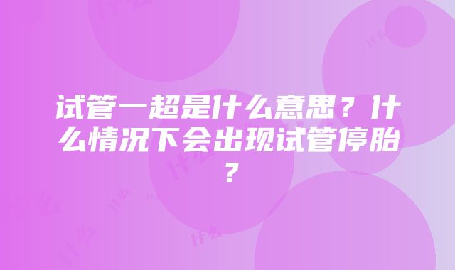 试管一超是什么意思？什么情况下会出现试管停胎？