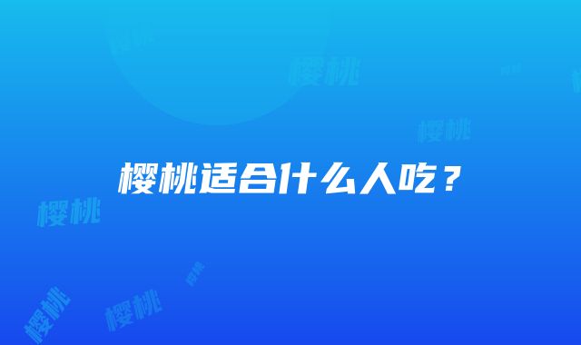 樱桃适合什么人吃？