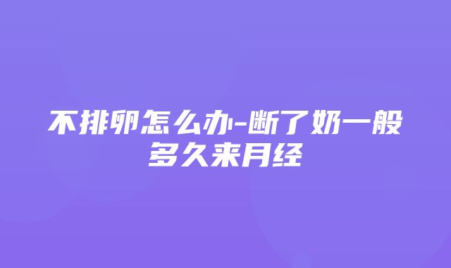 不排卵怎么办-断了奶一般多久来月经