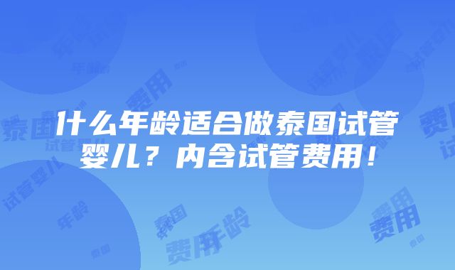 什么年龄适合做泰国试管婴儿？内含试管费用！