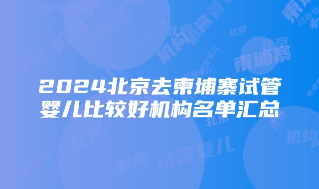 2024北京去柬埔寨试管婴儿比较好机构名单汇总