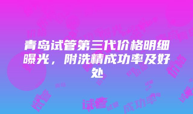 青岛试管第三代价格明细曝光，附洗精成功率及好处