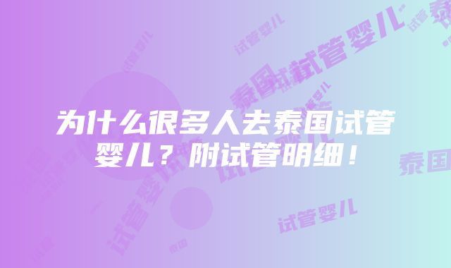 为什么很多人去泰国试管婴儿？附试管明细！