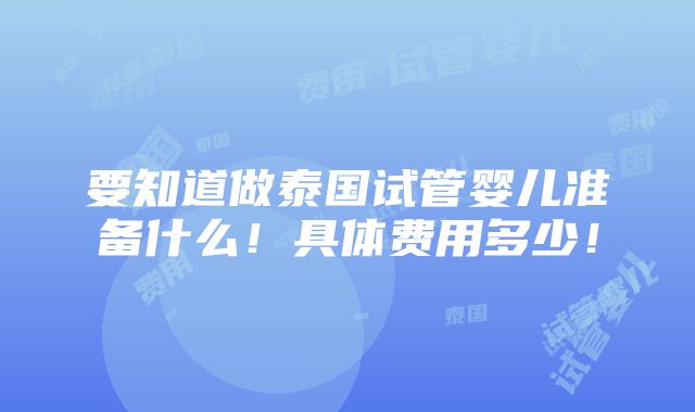 要知道做泰国试管婴儿准备什么！具体费用多少！