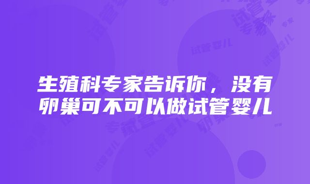 生殖科专家告诉你，没有卵巢可不可以做试管婴儿