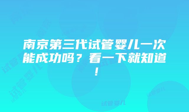 南京第三代试管婴儿一次能成功吗？看一下就知道！