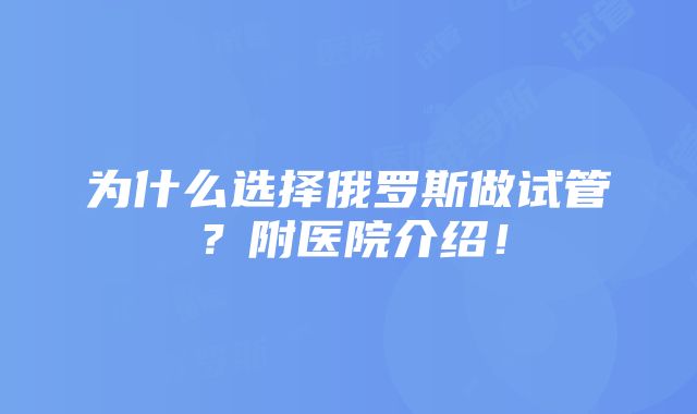 为什么选择俄罗斯做试管？附医院介绍！