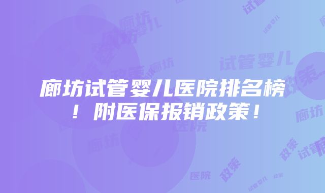 廊坊试管婴儿医院排名榜！附医保报销政策！