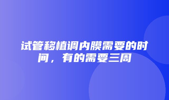 试管移植调内膜需要的时间，有的需要三周