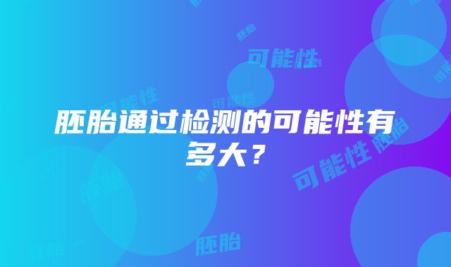 胚胎通过检测的可能性有多大？