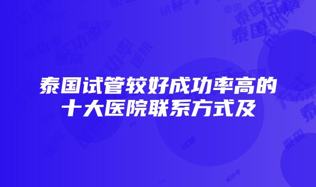 泰国试管较好成功率高的十大医院联系方式及