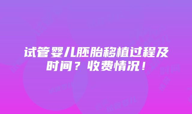 试管婴儿胚胎移植过程及时间？收费情况！