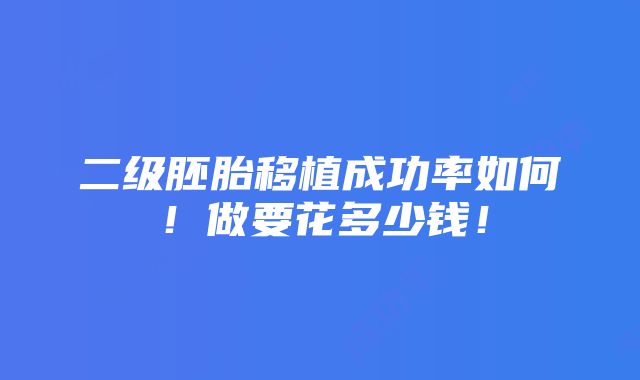 二级胚胎移植成功率如何！做要花多少钱！