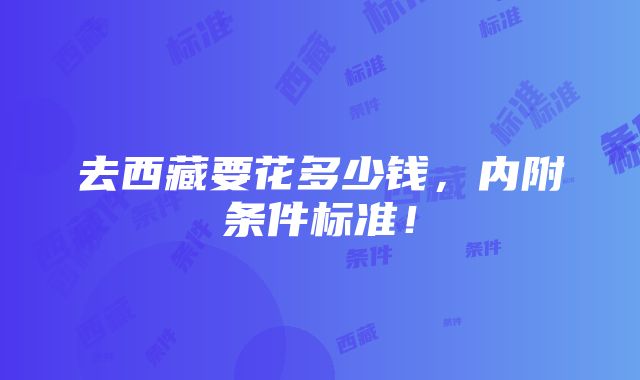 去西藏要花多少钱，内附条件标准！