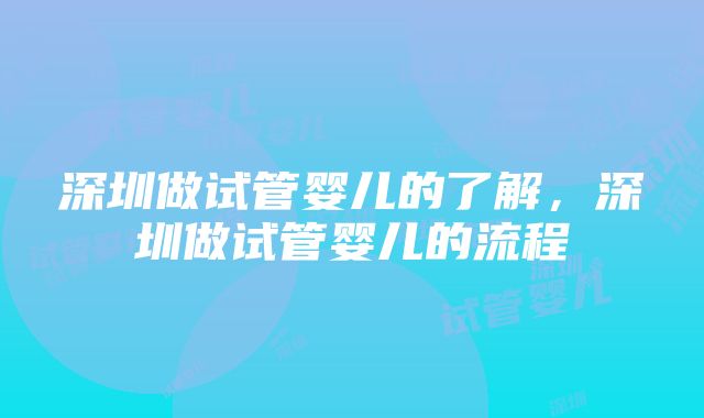 深圳做试管婴儿的了解，深圳做试管婴儿的流程