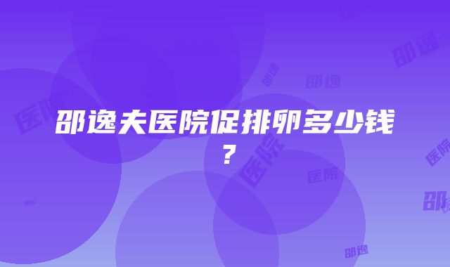 邵逸夫医院促排卵多少钱？