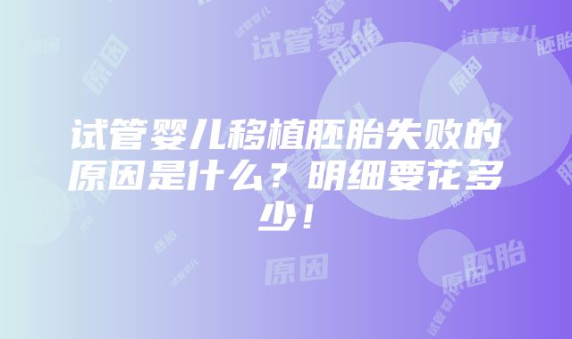 试管婴儿移植胚胎失败的原因是什么？明细要花多少！