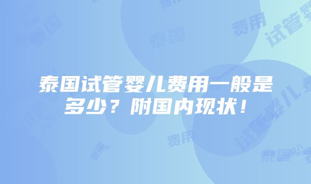 泰国试管婴儿费用一般是多少？附国内现状！