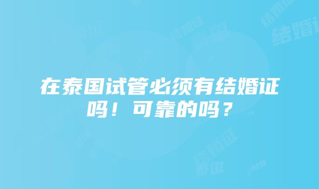 在泰国试管必须有结婚证吗！可靠的吗？