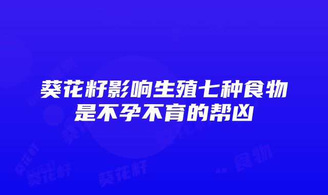 葵花籽影响生殖七种食物是不孕不育的帮凶