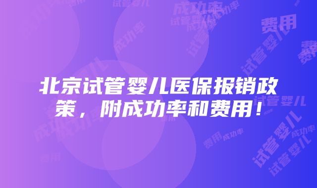 北京试管婴儿医保报销政策，附成功率和费用！