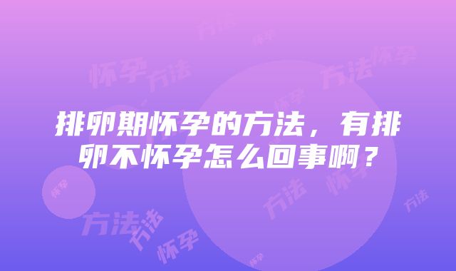 排卵期怀孕的方法，有排卵不怀孕怎么回事啊？