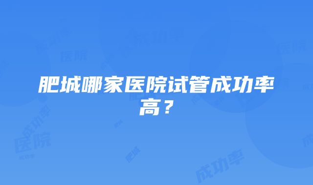 肥城哪家医院试管成功率高？