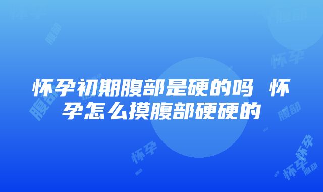 怀孕初期腹部是硬的吗 怀孕怎么摸腹部硬硬的