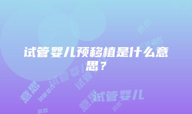 试管婴儿预移植是什么意思？