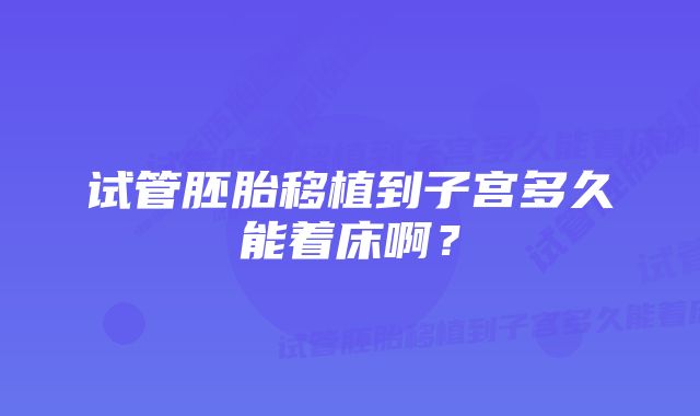 试管胚胎移植到子宫多久能着床啊？