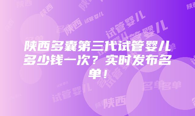 陕西多囊第三代试管婴儿多少钱一次？实时发布名单！