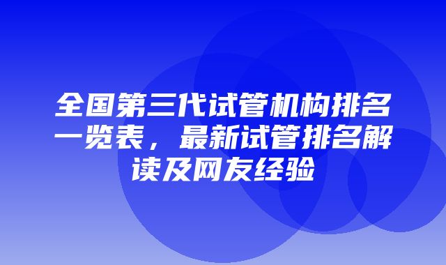 全国第三代试管机构排名一览表，最新试管排名解读及网友经验