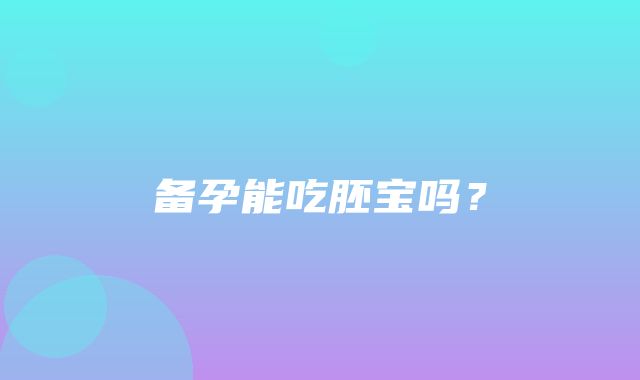 备孕能吃胚宝吗？