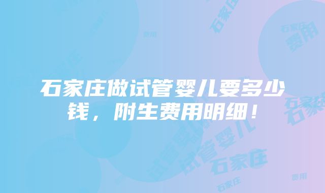 石家庄做试管婴儿要多少钱，附生费用明细！