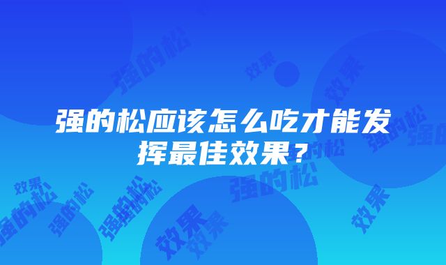 强的松应该怎么吃才能发挥最佳效果？