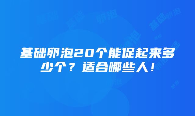 基础卵泡20个能促起来多少个？适合哪些人！